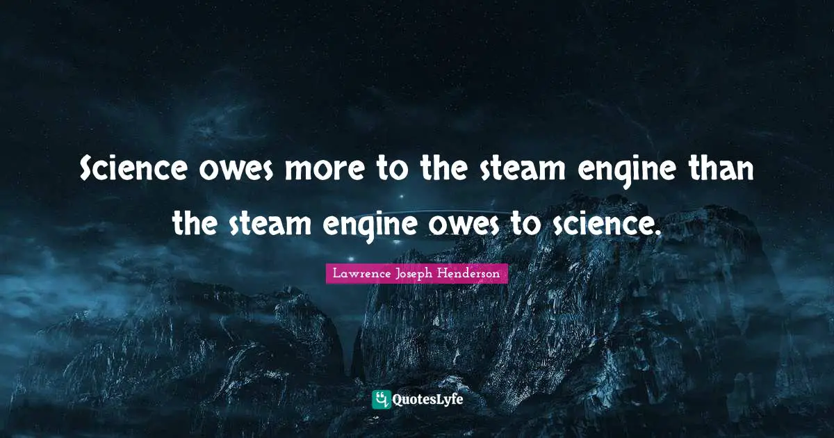 Science owes more to the steam engine than the steam engine owes to science.