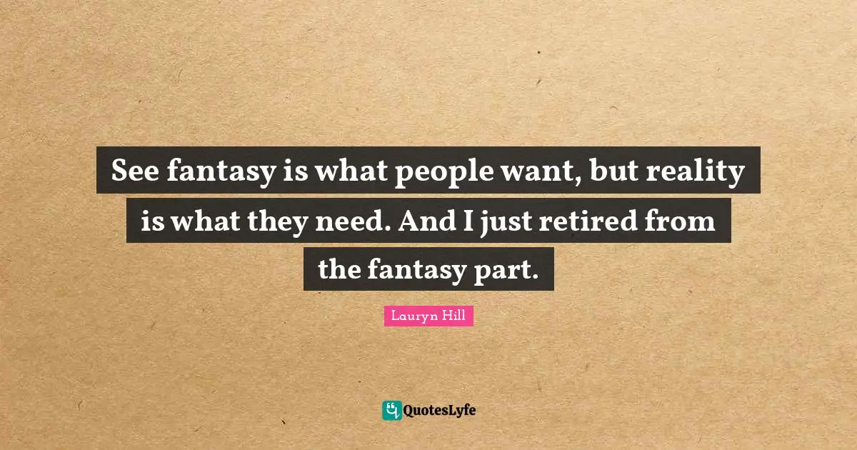 Lauryn Hill Quotes: "See fantasy is what people want, but reality is what they need. And I just retired from the fantasy part."