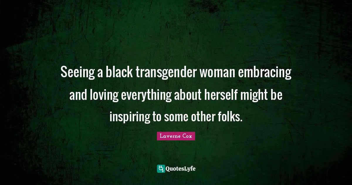 Laverne Cox Quotes: "Seeing a black transgender woman embracing and loving everything about herself might be inspiring to some other folks."