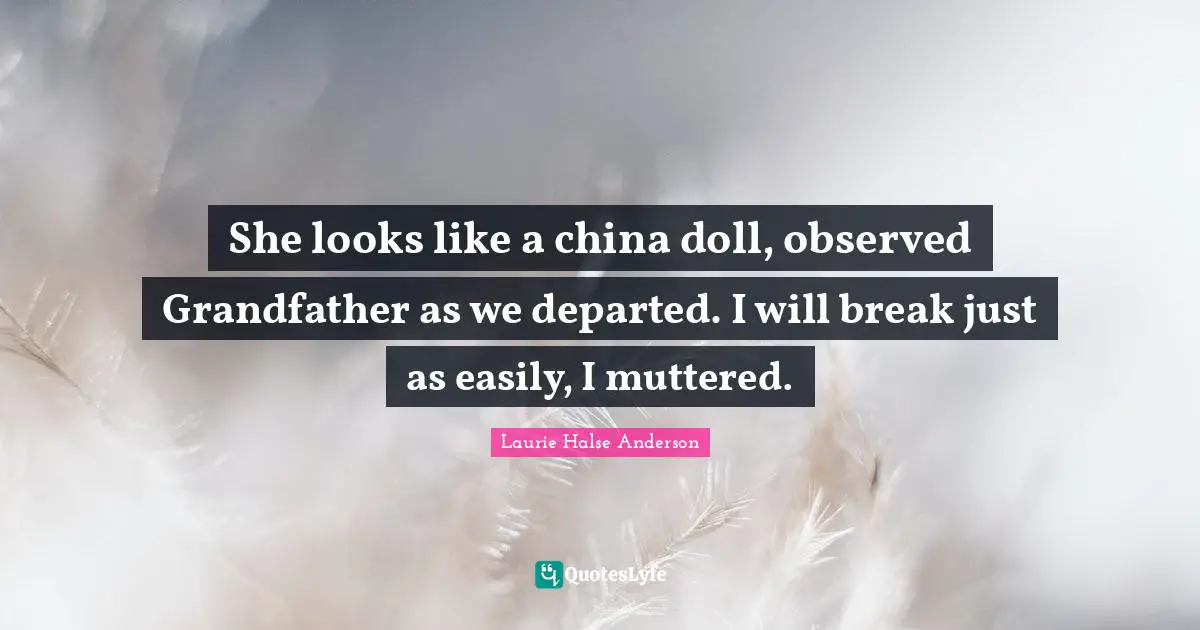 She looks like a china doll, observed Grandfather as we departed. I will break just as easily, I muttered.