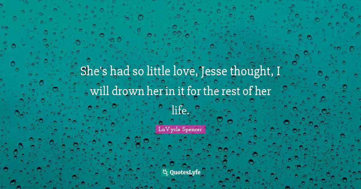 She's had so little love, Jesse thought, I will drown her in it for the rest of her life.