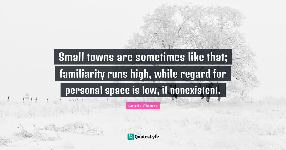 Laurie Notaro Quotes: "Small towns are sometimes like that; familiarity runs high, while regard for personal space is low, if nonexistent."