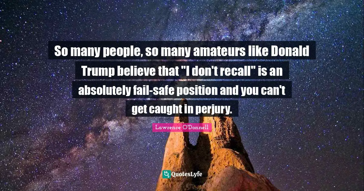 So many people, so many amateurs like Donald Trump believe that "I don't recall" is an absolutely fail-safe position and you can't get caught in perjury.