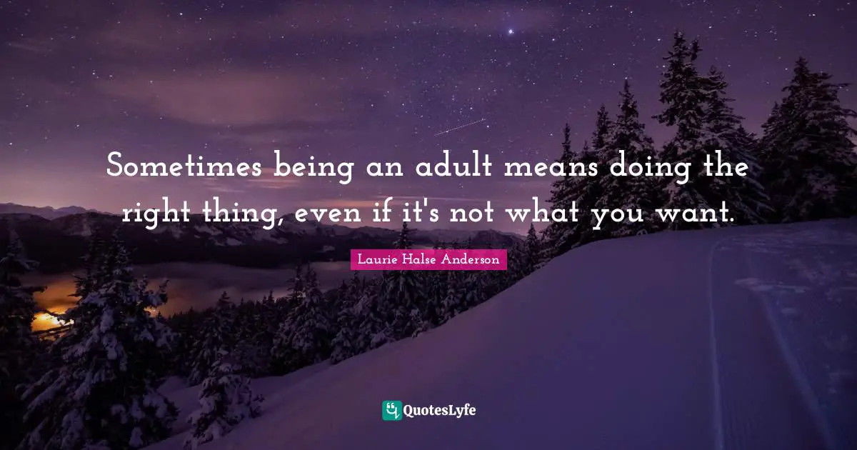 Laurie Halse Anderson Quotes: "Sometimes being an adult means doing the right thing, even if it's not what you want."