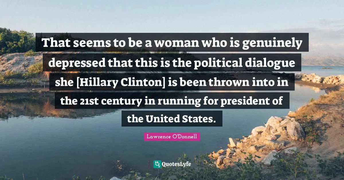 21st Quotes: "That seems to be a woman who is genuinely depressed that this is the political dialogue she [Hillary Clinton] is been thrown into in the 21st century in running for president of the United States."