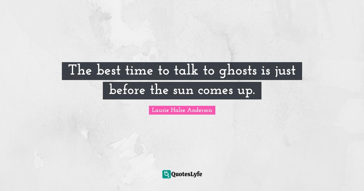 The best time to talk to ghosts is just before the sun comes up.