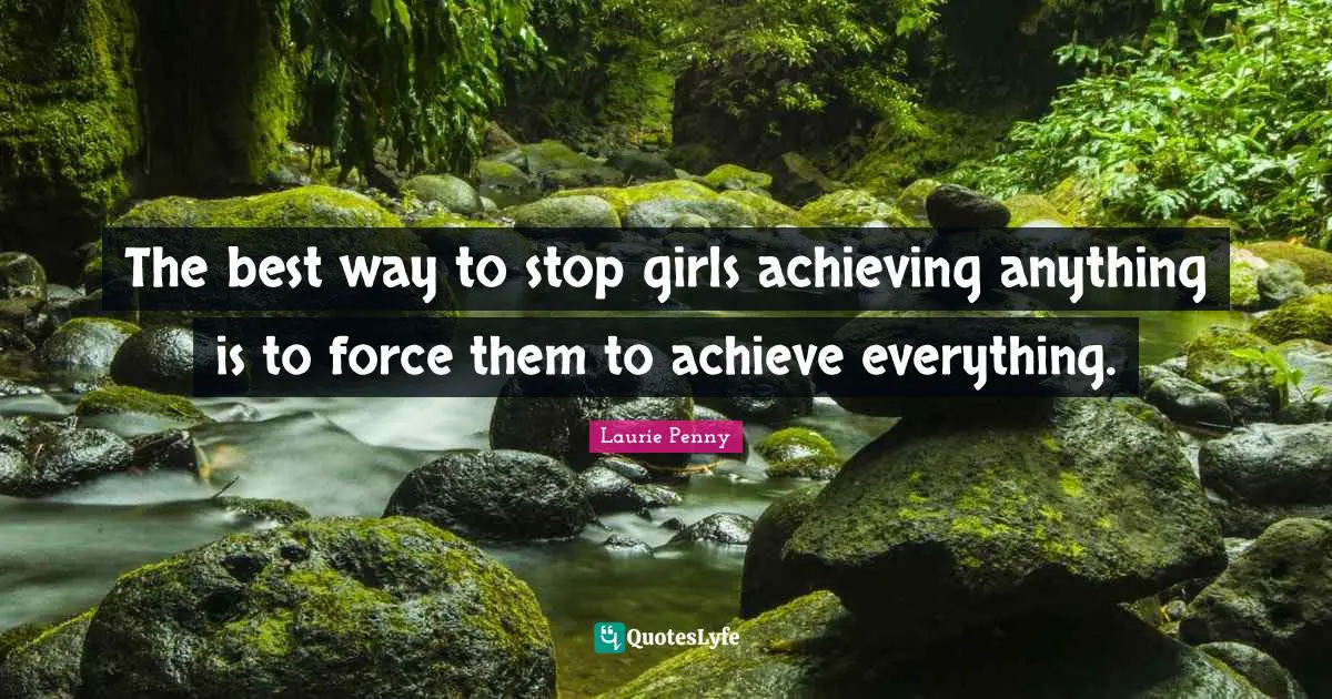 The best way to stop girls achieving anything is to force them to achieve everything.