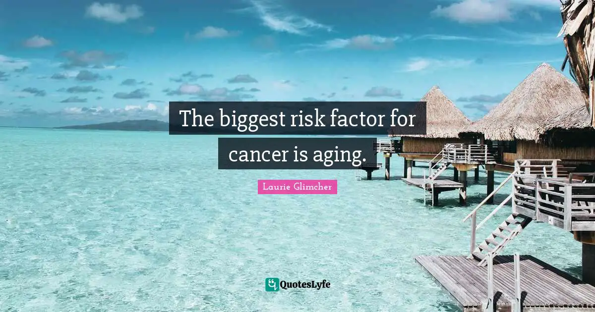 The biggest risk factor for cancer is aging.