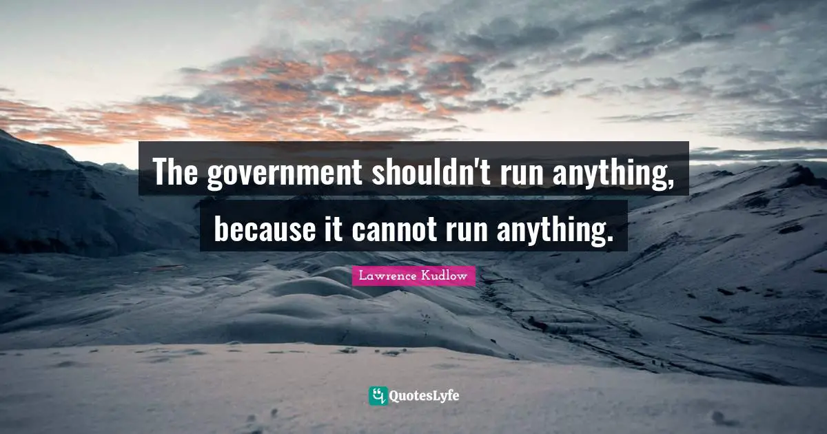 The government shouldn't run anything, because it cannot run anything.
