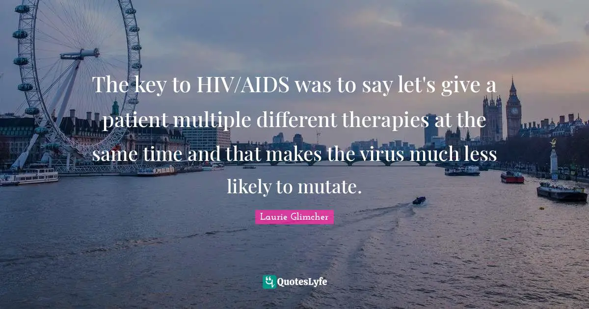 The key to HIV/AIDS was to say let's give a patient multiple different therapies at the same time and that makes the virus much less likely to mutate.