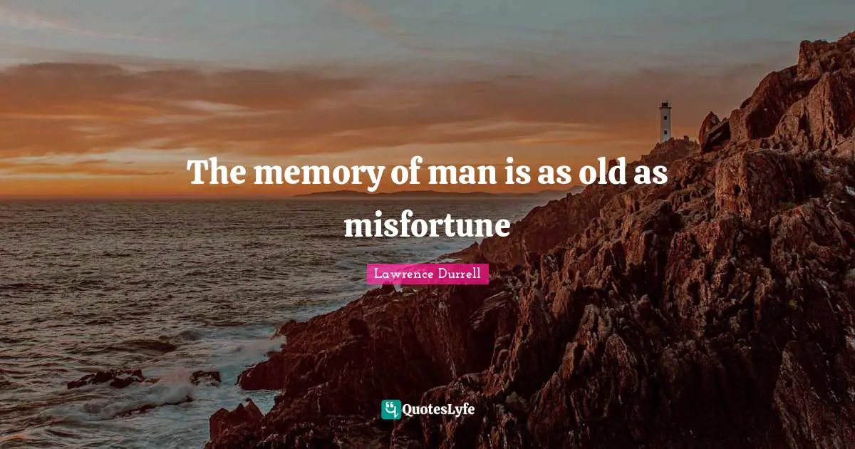 Lawrence Durrell Quotes: "The memory of man is as old as misfortune"