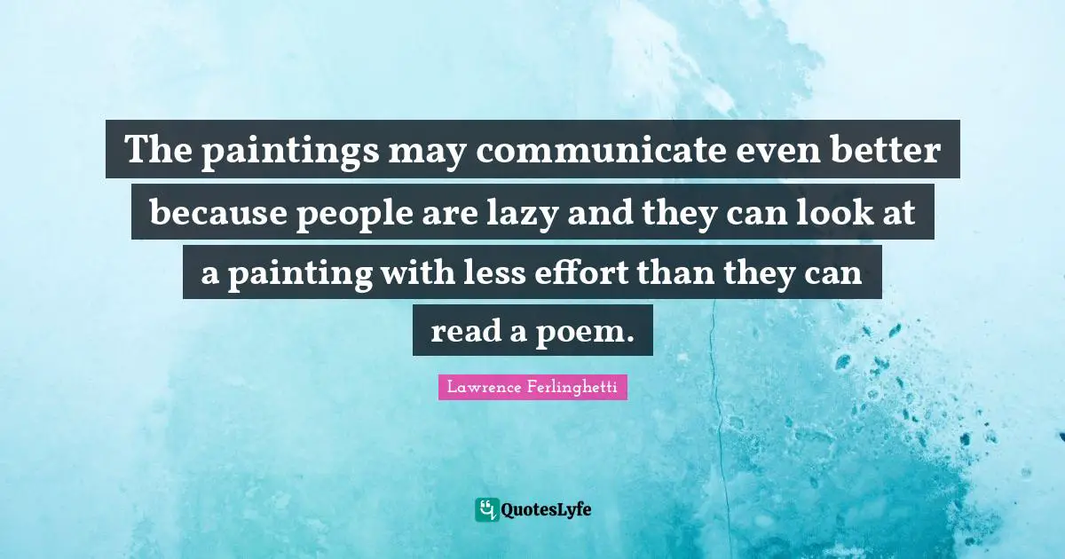 Lawrence Ferlinghetti Quotes: "The paintings may communicate even better because people are lazy and they can look at a painting with less effort than they can read a poem."