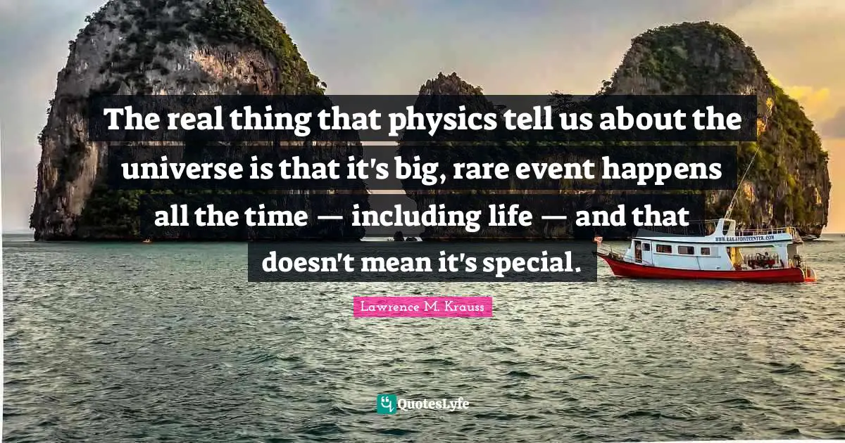 Lawrence M. Krauss Quotes: "The real thing that physics tell us about the universe is that it's big, rare event happens all the time — including life — and that doesn't mean it's special."