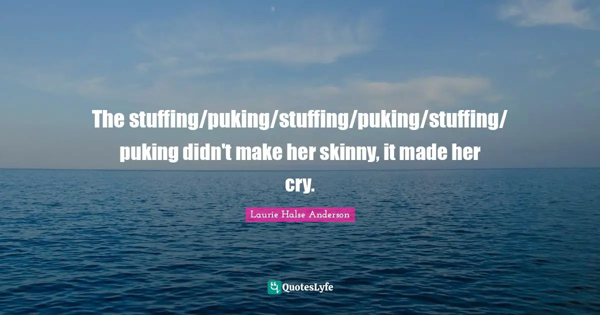 The stuffing/puking/stuffing/puking/stuffing/puking didn't make her skinny, it made her cry.