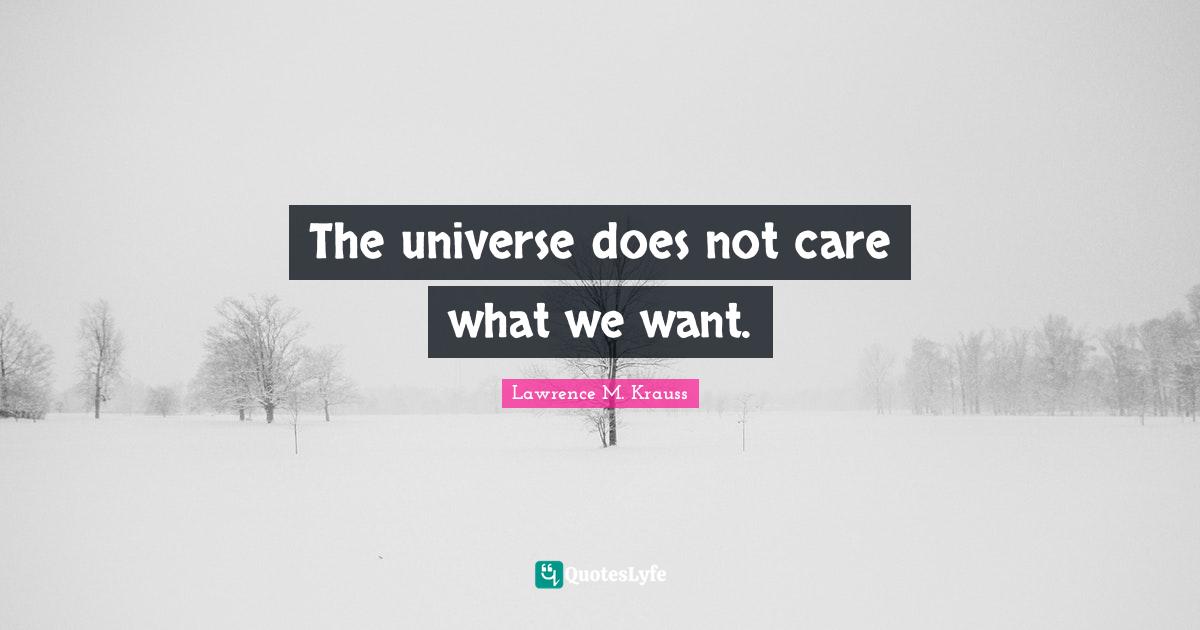 Lawrence M. Krauss Quotes: "The universe does not care what we want."