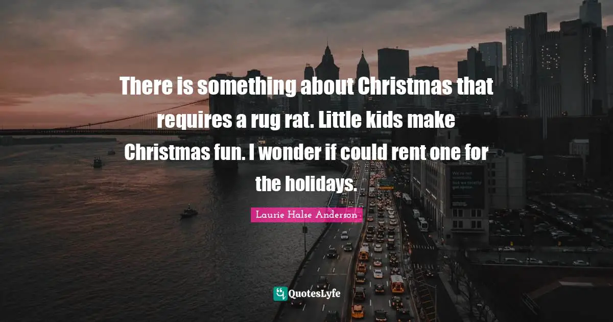 There is something about Christmas that requires a rug rat. Little kids make Christmas fun. I wonder if could rent one for the holidays.