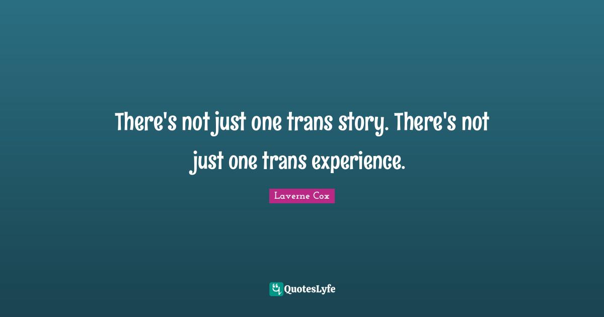 Laverne Cox Quotes: "There's not just one trans story. There's not just one trans experience."