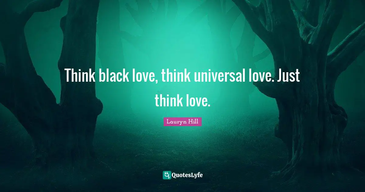 Lauryn Hill Quotes: "Think black love, think universal love. Just think love."