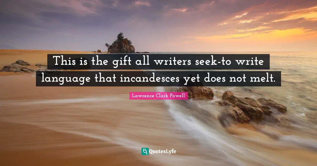 This is the gift all writers seek-to write language that incandesces yet does not melt.