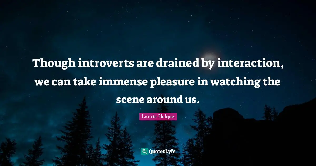 Introvert Quotes: "Though introverts are drained by interaction, we can take immense pleasure in watching the scene around us."