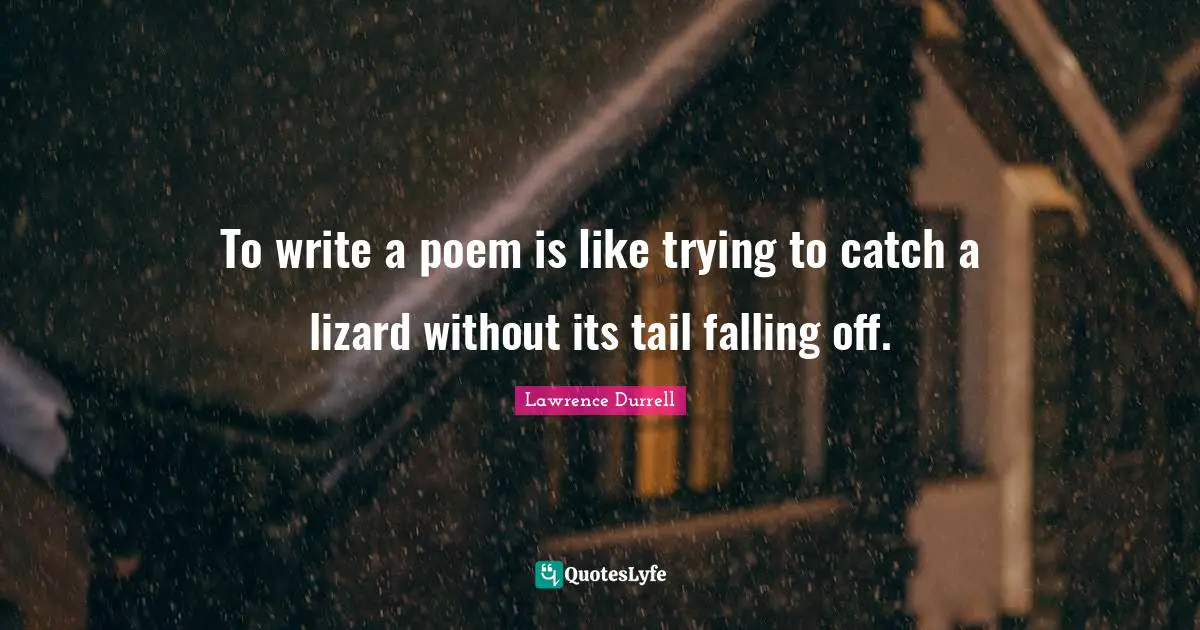 Lawrence Durrell Quotes: "To write a poem is like trying to catch a lizard without its tail falling off."