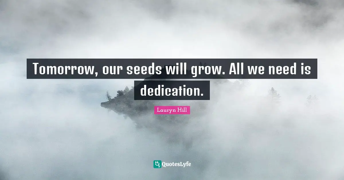 Lauryn Hill Quotes: "Tomorrow, our seeds will grow. All we need is dedication."