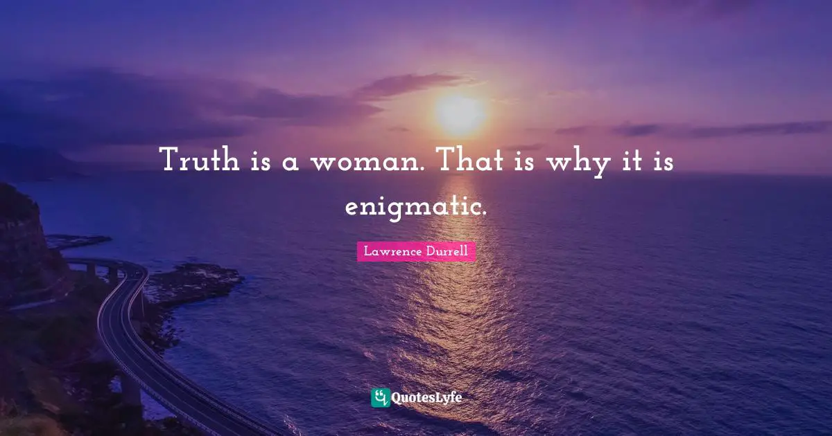 Lawrence Durrell Quotes: "Truth is a woman. That is why it is enigmatic."