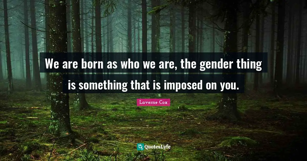 Born Quotes: "We are born as who we are, the gender thing is something that is imposed on you."