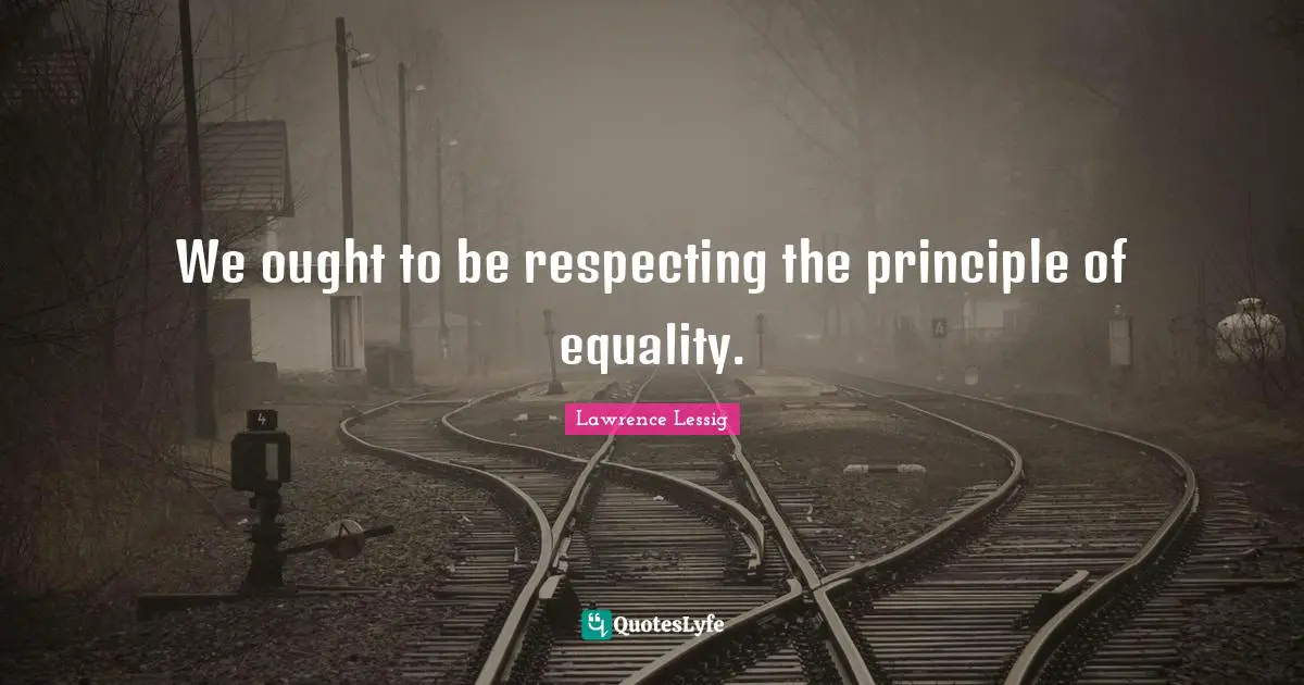 We ought to be respecting the principle of equality.