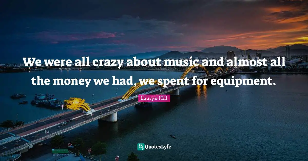 Lauryn Hill Quotes: "We were all crazy about music and almost all the money we had, we spent for equipment."
