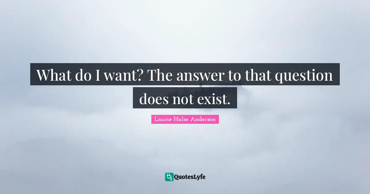 Laurie Halse Anderson Quotes: "What do I want? The answer to that question does not exist."