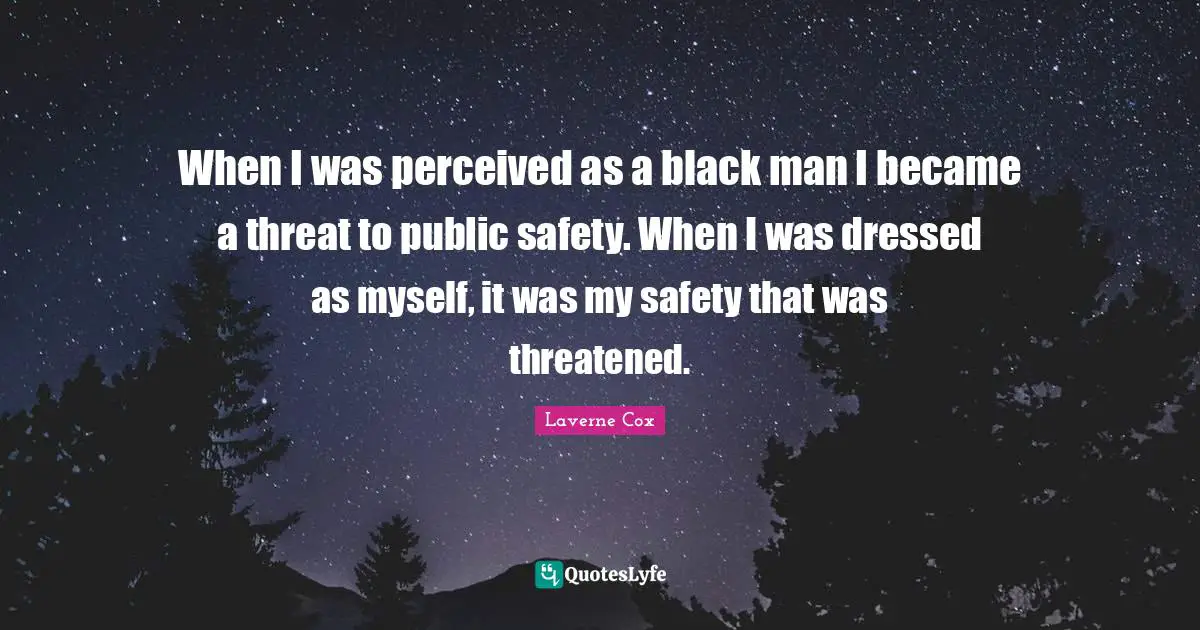 Threat Quotes: "When I was perceived as a black man I became a threat to public safety. When I was dressed as myself, it was my safety that was threatened."
