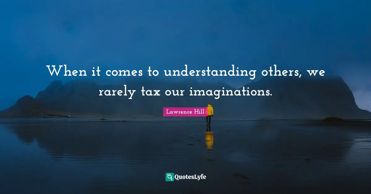 When it comes to understanding others, we rarely tax our imaginations.