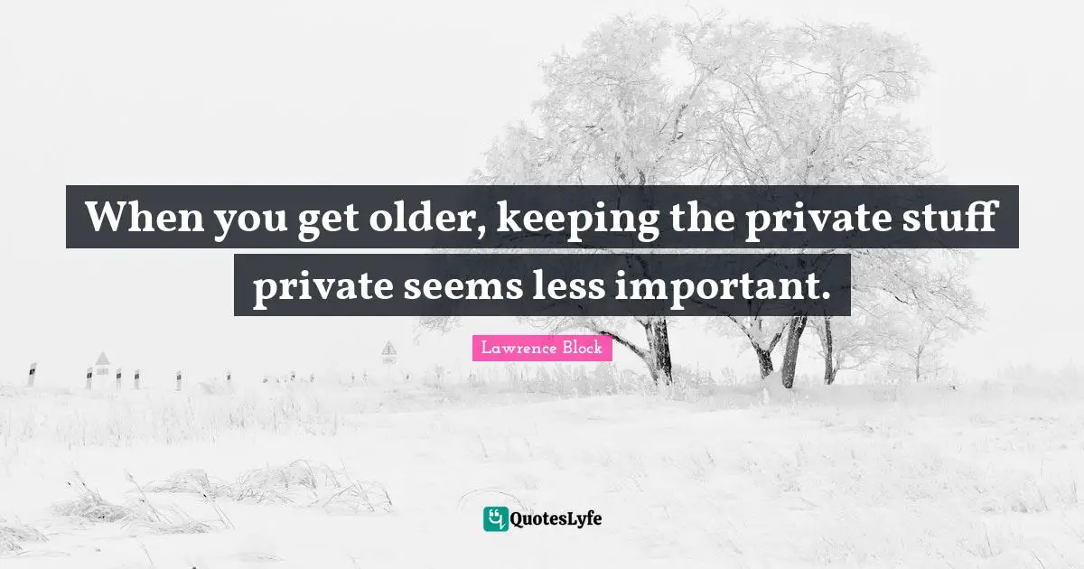 Lawrence Block Quotes: "When you get older, keeping the private stuff private seems less important."