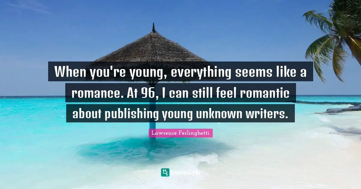 Lawrence Ferlinghetti Quotes: "When you're young, everything seems like a romance. At 96, I can still feel romantic about publishing young unknown writers."