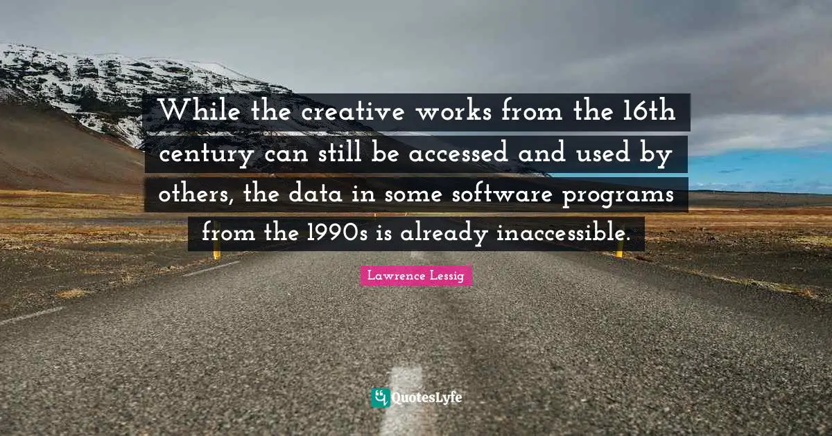 Inaccessible Quotes: "While the creative works from the 16th century can still be accessed and used by others, the data in some software programs from the 1990s is already inaccessible."