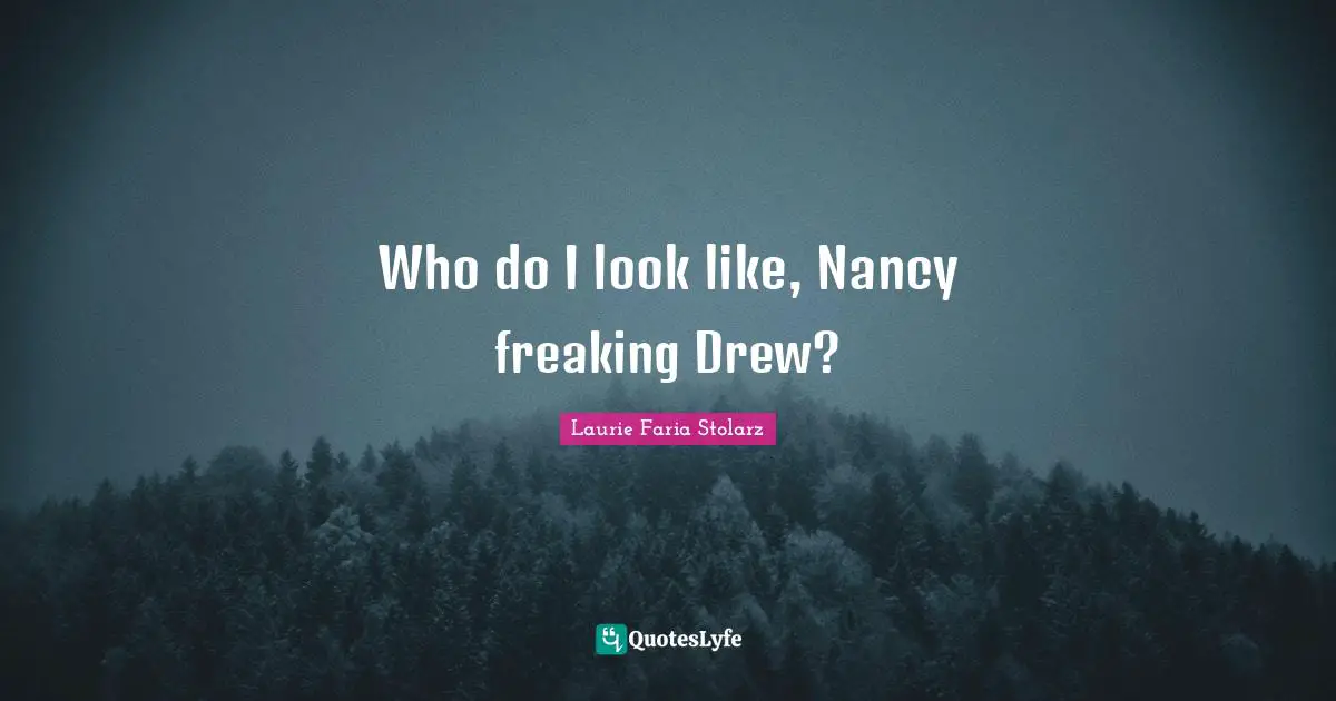 Laurie Faria Stolarz Quotes: "Who do I look like, Nancy freaking Drew?"