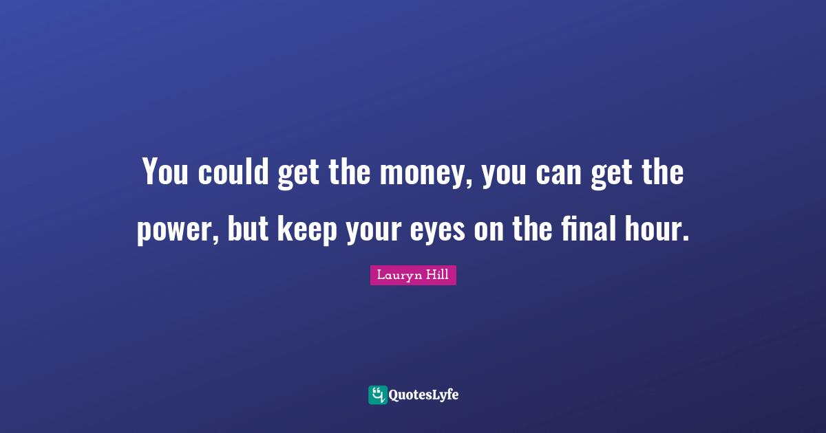 Lauryn Hill Quotes: "You could get the money, you can get the power, but keep your eyes on the final hour."