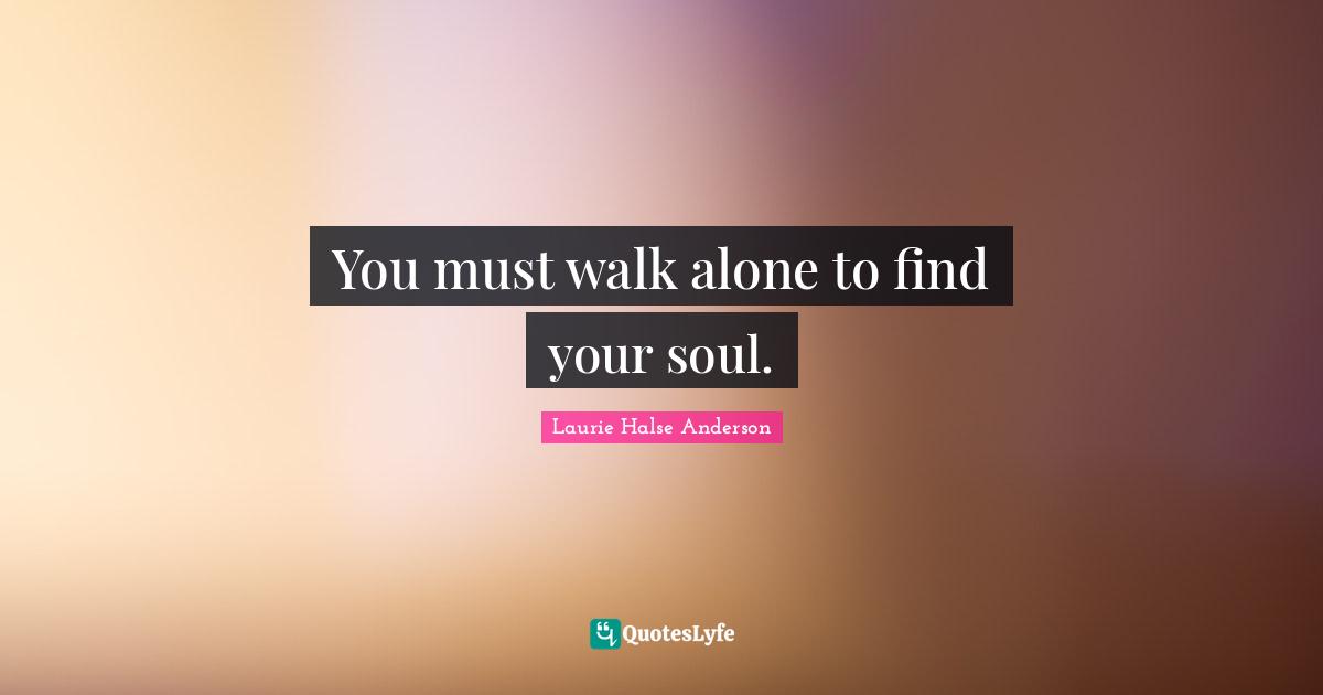 You must walk alone to find your soul.