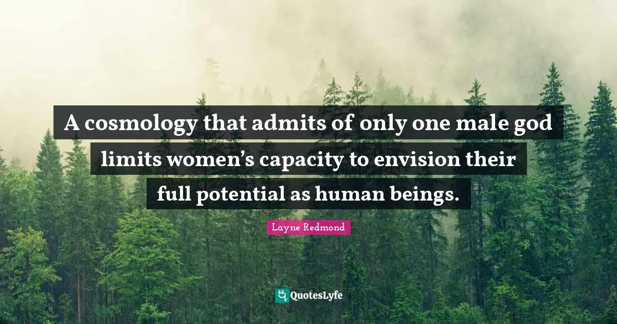 Potential Quotes: "A cosmology that admits of only one male god limits women’s capacity to envision their full potential as human beings."