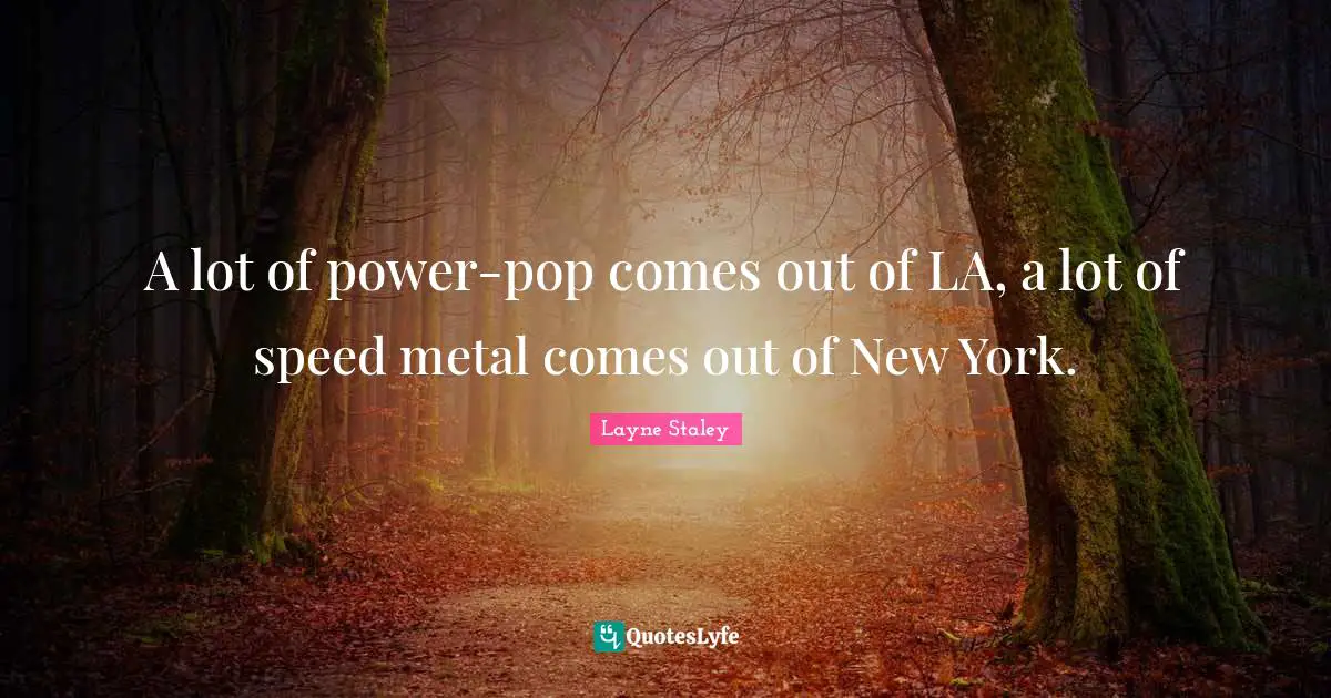 A lot of power-pop comes out of LA, a lot of speed metal comes out of New York.