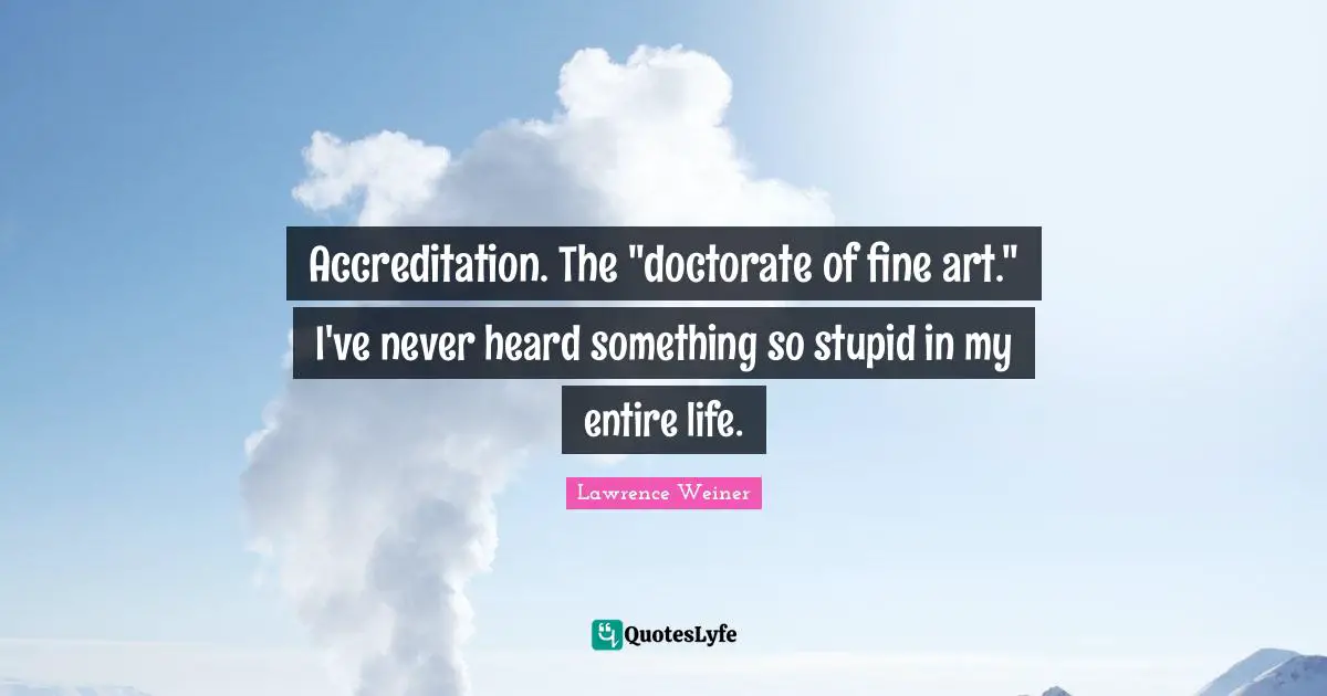 Accreditation. The "doctorate of fine art." I've never heard something so stupid in my entire life.