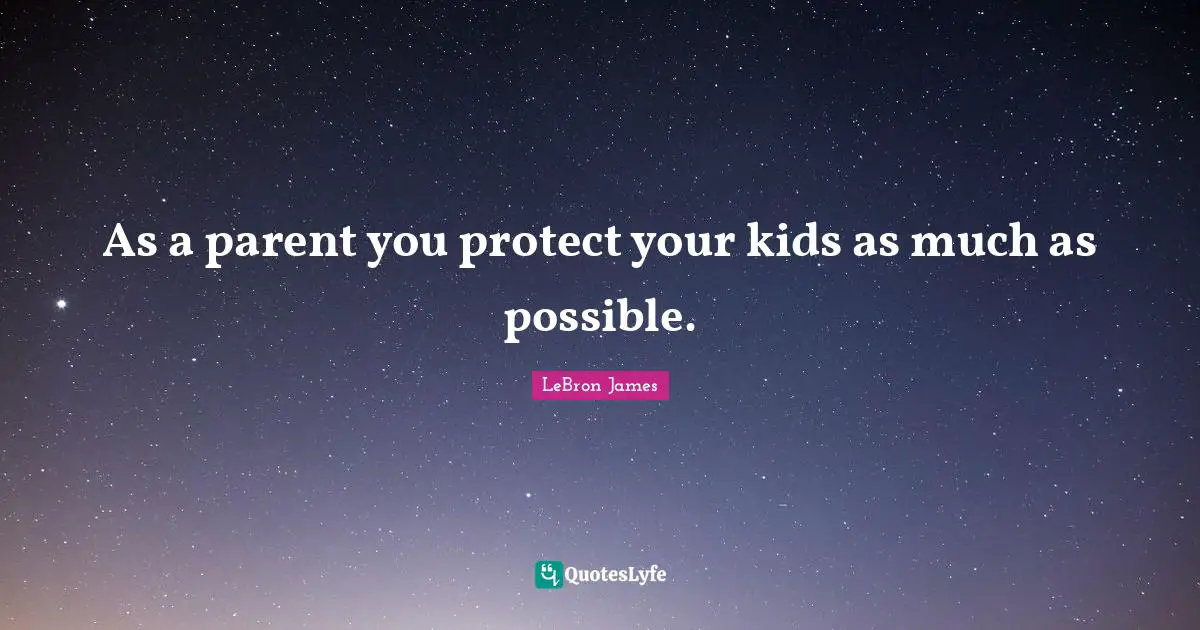As a parent you protect your kids as much as possible.