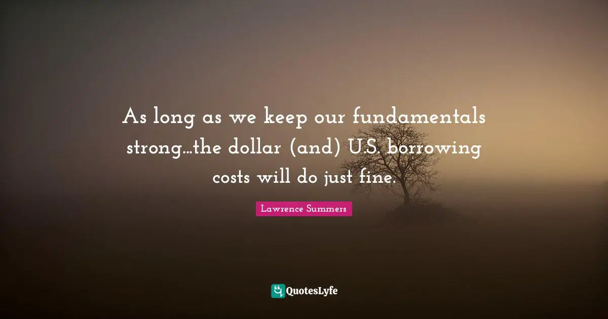 Borrowing Quotes: "As long as we keep our fundamentals strong...the dollar (and) U.S. borrowing costs will do just fine."