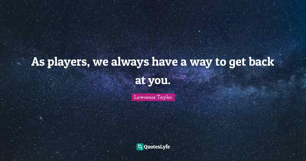 As players, we always have a way to get back at you.