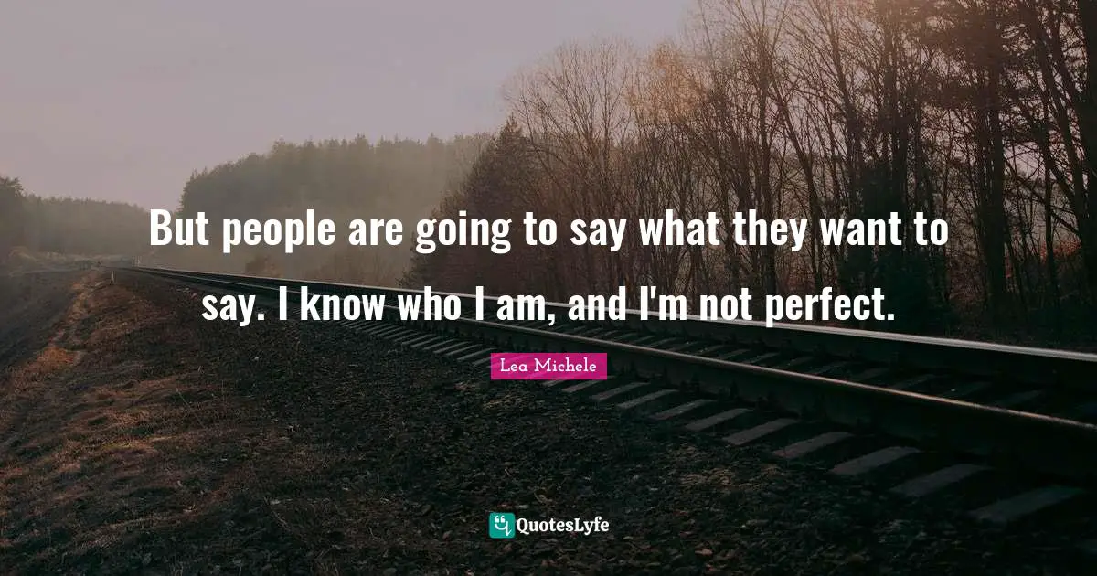 Not Perfect Quotes: "But people are going to say what they want to say. I know who I am, and I'm not perfect."