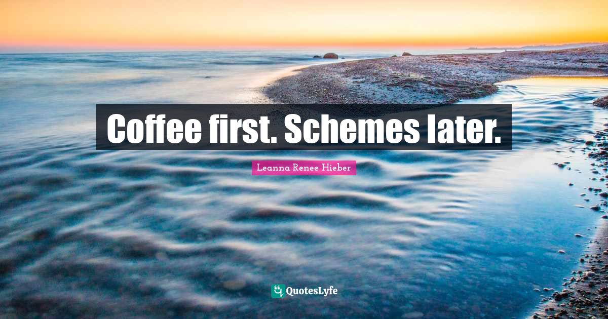 Coffee first. Schemes later.... Quote by Leanna Renee Hieber QuotesLyfe