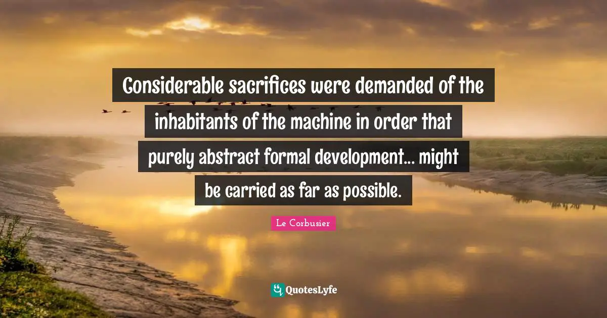 Considerable sacrifices were demanded of the inhabitants of the machine in order that purely abstract formal development... might be carried as far as possible.