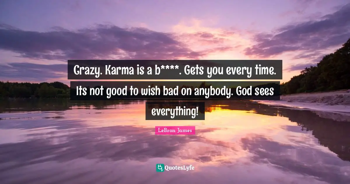 Crazy. Karma is a b****. Gets you every time. Its not good to wish bad on anybody. God sees everything!