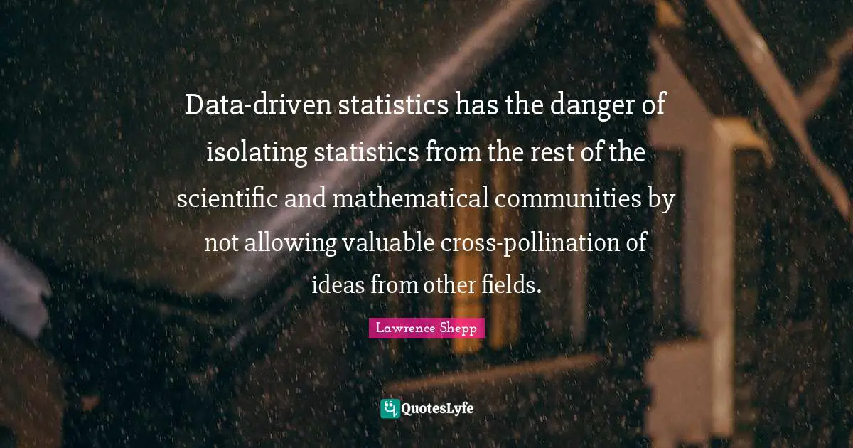 Data-driven statistics has the danger of isolating statistics from the rest of the scientific and mathematical communities by not allowing valuable cross-pollination of ideas from other fields.